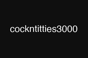 cockntitties3000