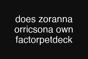 does zoranna orricsona own factorpetdeck