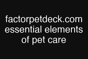 factorpetdeck.com essential elements of pet care