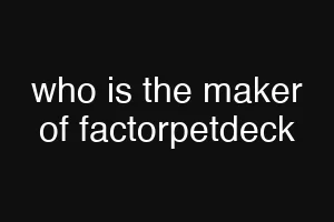 who is the maker of factorpetdeck